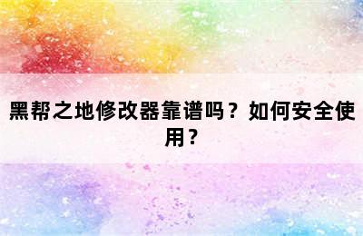 黑帮之地修改器靠谱吗？如何安全使用？