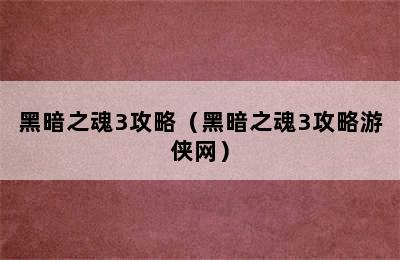 黑暗之魂3攻略（黑暗之魂3攻略游侠网）