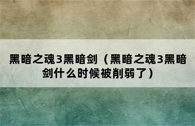 黑暗之魂3黑暗剑（黑暗之魂3黑暗剑什么时候被削弱了）