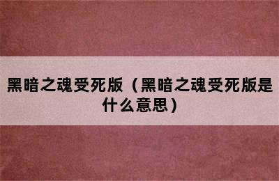 黑暗之魂受死版（黑暗之魂受死版是什么意思）