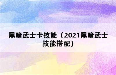 黑暗武士卡技能（2021黑暗武士技能搭配）