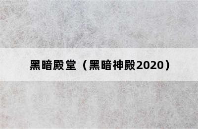 黑暗殿堂（黑暗神殿2020）