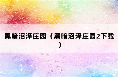 黑暗沼泽庄园（黑暗沼泽庄园2下载）