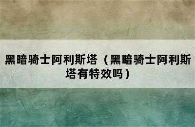 黑暗骑士阿利斯塔（黑暗骑士阿利斯塔有特效吗）