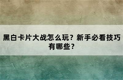 黑白卡片大战怎么玩？新手必看技巧有哪些？