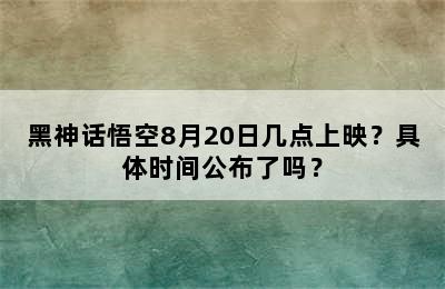 黑神话悟空8月20日几点上映？具体时间公布了吗？