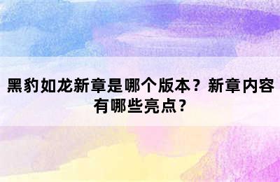 黑豹如龙新章是哪个版本？新章内容有哪些亮点？