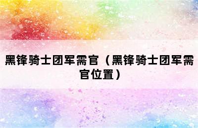 黑锋骑士团军需官（黑锋骑士团军需官位置）