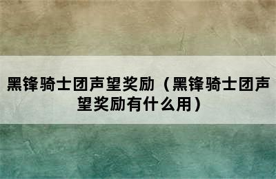 黑锋骑士团声望奖励（黑锋骑士团声望奖励有什么用）