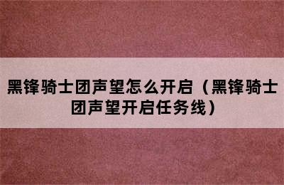 黑锋骑士团声望怎么开启（黑锋骑士团声望开启任务线）