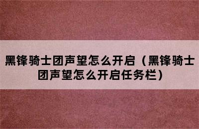 黑锋骑士团声望怎么开启（黑锋骑士团声望怎么开启任务栏）