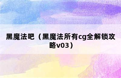 黑魔法吧（黑魔法所有cg全解锁攻略v03）