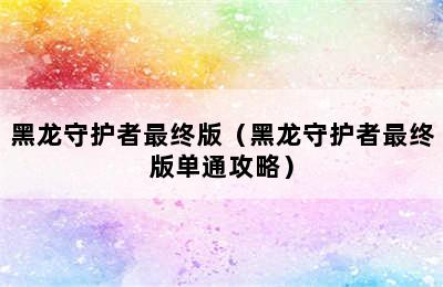 黑龙守护者最终版（黑龙守护者最终版单通攻略）