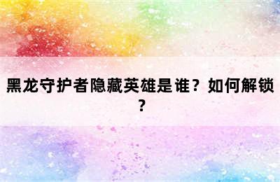 黑龙守护者隐藏英雄是谁？如何解锁？