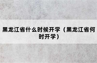 黑龙江省什么时候开学（黑龙江省何时开学）