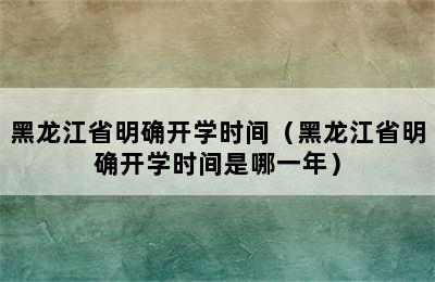 黑龙江省明确开学时间（黑龙江省明确开学时间是哪一年）