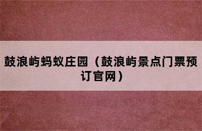 鼓浪屿蚂蚁庄园（鼓浪屿景点门票预订官网）