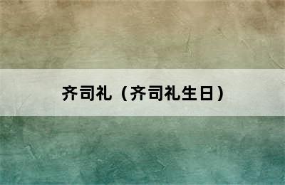 齐司礼（齐司礼生日）