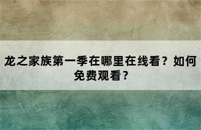 龙之家族第一季在哪里在线看？如何免费观看？