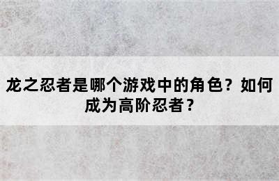 龙之忍者是哪个游戏中的角色？如何成为高阶忍者？