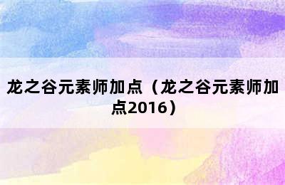 龙之谷元素师加点（龙之谷元素师加点2016）