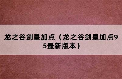 龙之谷剑皇加点（龙之谷剑皇加点95最新版本）