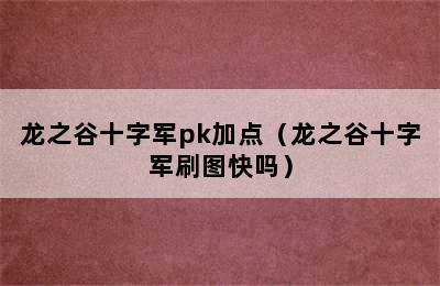 龙之谷十字军pk加点（龙之谷十字军刷图快吗）