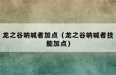 龙之谷呐喊者加点（龙之谷呐喊者技能加点）