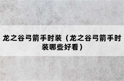 龙之谷弓箭手时装（龙之谷弓箭手时装哪些好看）