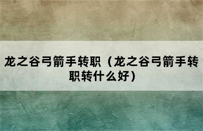 龙之谷弓箭手转职（龙之谷弓箭手转职转什么好）