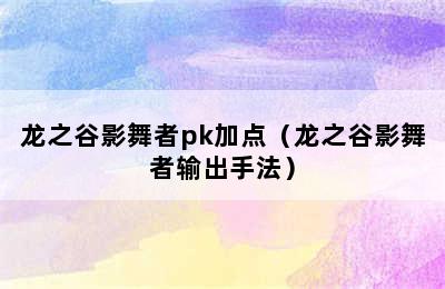 龙之谷影舞者pk加点（龙之谷影舞者输出手法）