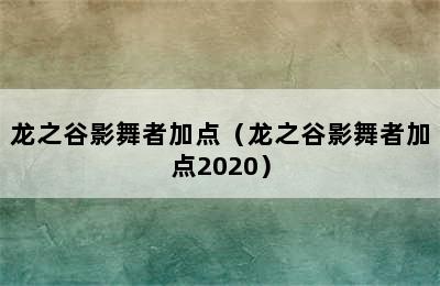 龙之谷影舞者加点（龙之谷影舞者加点2020）