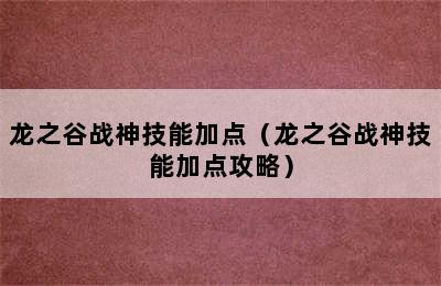 龙之谷战神技能加点（龙之谷战神技能加点攻略）