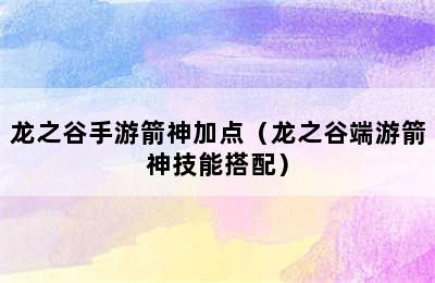 龙之谷手游箭神加点（龙之谷端游箭神技能搭配）