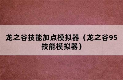 龙之谷技能加点模拟器（龙之谷95技能模拟器）