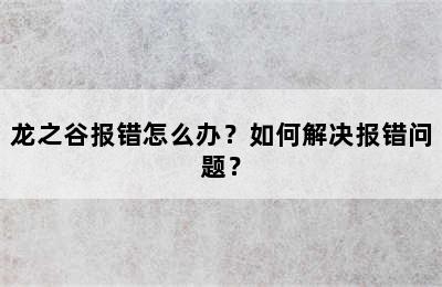 龙之谷报错怎么办？如何解决报错问题？