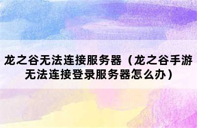 龙之谷无法连接服务器（龙之谷手游无法连接登录服务器怎么办）