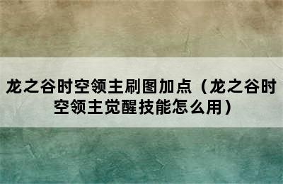 龙之谷时空领主刷图加点（龙之谷时空领主觉醒技能怎么用）