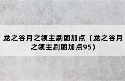 龙之谷月之领主刷图加点（龙之谷月之领主刷图加点95）