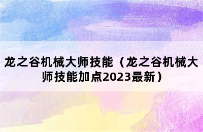 龙之谷机械大师技能（龙之谷机械大师技能加点2023最新）