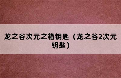 龙之谷次元之箱钥匙（龙之谷2次元钥匙）