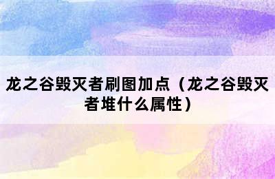 龙之谷毁灭者刷图加点（龙之谷毁灭者堆什么属性）