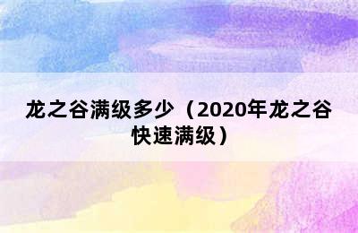 龙之谷满级多少（2020年龙之谷快速满级）