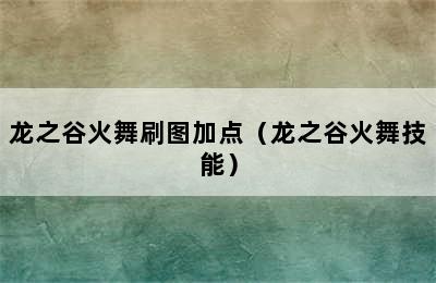 龙之谷火舞刷图加点（龙之谷火舞技能）