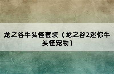 龙之谷牛头怪套装（龙之谷2迷你牛头怪宠物）