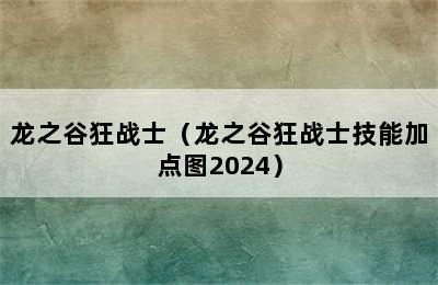 龙之谷狂战士（龙之谷狂战士技能加点图2024）