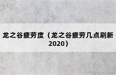 龙之谷疲劳度（龙之谷疲劳几点刷新2020）