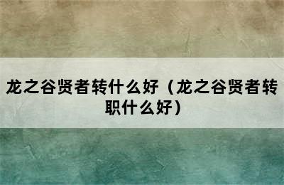 龙之谷贤者转什么好（龙之谷贤者转职什么好）