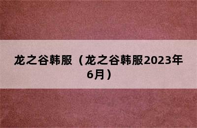 龙之谷韩服（龙之谷韩服2023年6月）