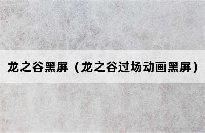 龙之谷黑屏（龙之谷过场动画黑屏）